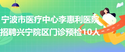 寧波市醫(yī)療中心李惠利醫(yī)院招聘李惠利興寧院區(qū)門診預檢10人