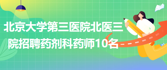 北京大學第三醫(yī)院北醫(yī)三院2023年招聘藥劑科藥師10名