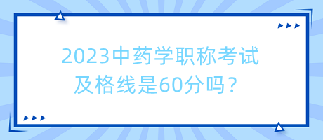 2023中藥學職稱考試及格線是60分嗎？