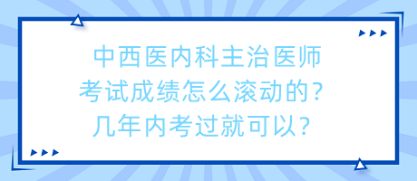 中西醫(yī)內(nèi)科主治醫(yī)師考試成績?cè)趺礉L動(dòng)的？幾年內(nèi)考過就可以？