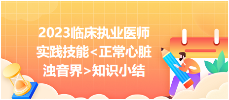 2023臨床執(zhí)業(yè)醫(yī)師實踐技能正常心臟濁音界知識小結