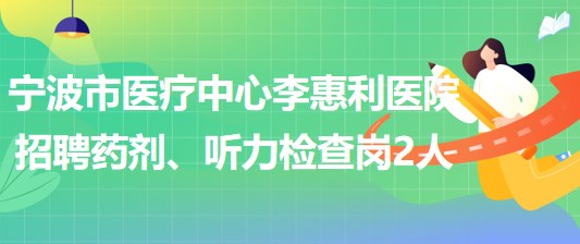 寧波市醫(yī)療中心李惠利醫(yī)院招聘藥劑崗1人、聽力檢查崗1人