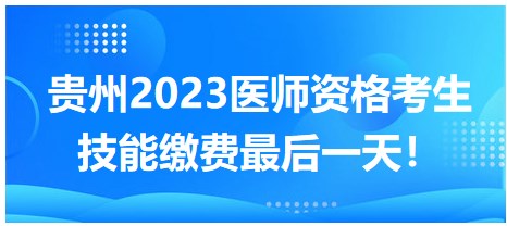 貴州2023醫(yī)師資格考生技能繳費(fèi)最后一天