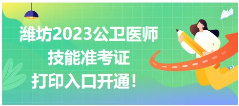 濰坊2023公衛(wèi)醫(yī)師技能準(zhǔn)考證開始打??！