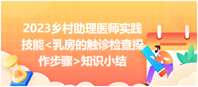 2023鄉(xiāng)村助理醫(yī)師實踐技能乳房的觸診檢查操作步驟知識小結