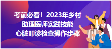 心臟叩診檢查操作步驟-2023鄉(xiāng)村助理醫(yī)師實(shí)踐技能高頻考點(diǎn)分享！