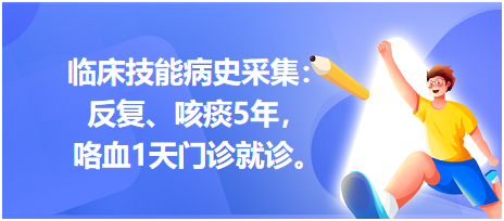 臨床技能病史采集：反復(fù)、咳痰5年，咯血1天門(mén)診就診。