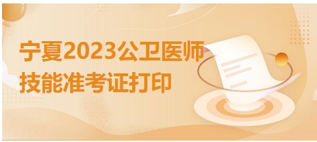 寧夏2023公衛(wèi)醫(yī)師技能準考證打印