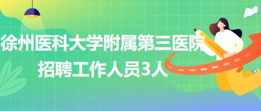 徐州醫(yī)科大學附屬第三醫(yī)院2023年第二次招聘工作人員3人