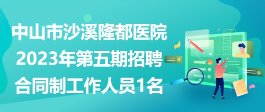 中山市沙溪隆都醫(yī)院2023年第五期招聘合同制工作人員1名