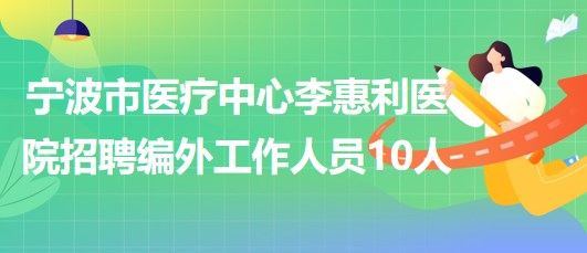 寧波市醫(yī)療中心李惠利醫(yī)院2023年招聘編外工作人員10人