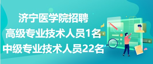 濟(jì)寧醫(yī)學(xué)院2023年招聘高級(jí)專業(yè)技術(shù)人員1名、中級(jí)專業(yè)技術(shù)人員22名