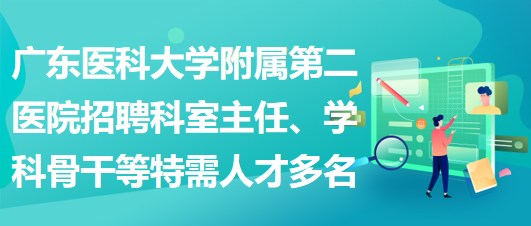 廣東醫(yī)科大學(xué)附屬第二醫(yī)院招聘科室主任、學(xué)科骨干等特需人才多名