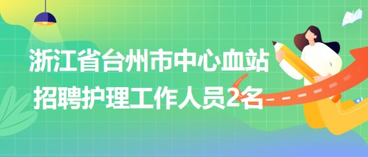 浙江省臺(tái)州市中心血站2023年招聘護(hù)理工作人員2名