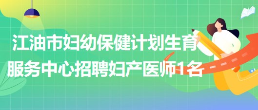 四川省綿陽市江油市婦幼保健計劃生育服務中心招聘婦產醫(yī)師1名