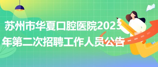 蘇州市華夏口腔醫(yī)院2023年第二次公開(kāi)招聘工作人員公告