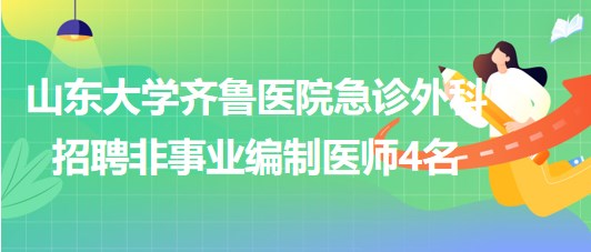 山東大學齊魯醫(yī)院急診外科2023年招聘非事業(yè)編制醫(yī)師4名