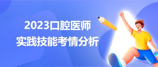 2023口腔醫(yī)師實踐技能考試整體考情分析