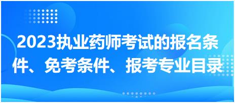 海南省2023執(zhí)業(yè)藥師考試的報名條件、免考條件、報考專業(yè)目錄