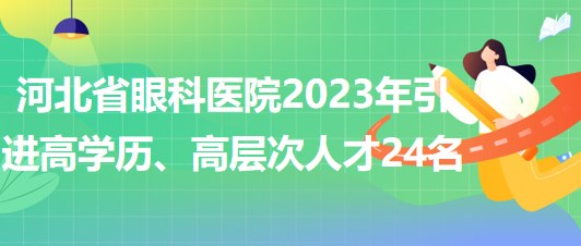 河北省眼科醫(yī)院2023年引進(jìn)高學(xué)歷、高層次人才24名