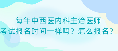 每年中西醫(yī)內(nèi)科主治醫(yī)師考試報名時間一樣嗎？怎么報名？