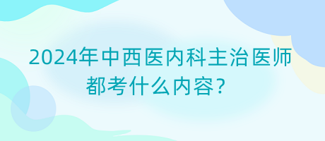 2024年中西醫(yī)內(nèi)科主治醫(yī)師都考什么內(nèi)容？