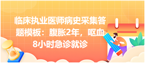 臨床執(zhí)業(yè)醫(yī)師病史采集答題模板：腹脹2年，嘔血8小時急診就診