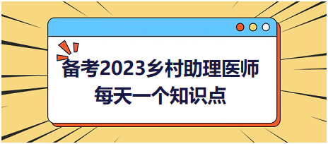 備考2023鄉(xiāng)村助理醫(yī)師每天一個(gè)知識(shí)點(diǎn)