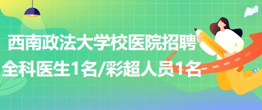 西南政法大學(xué)校醫(yī)院招聘全科醫(yī)生1名、彩超崗位人員1名