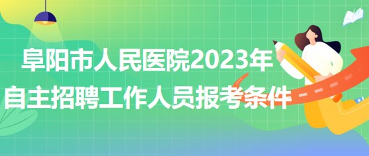 阜陽市人民醫(yī)院2023年自主招聘（本、專科）工作人員報考條件