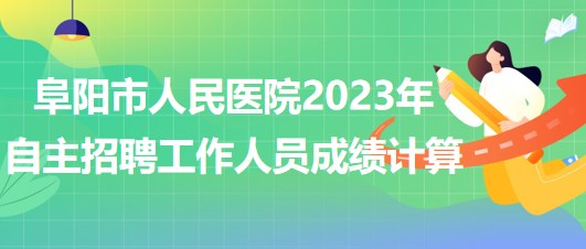 阜陽市人民醫(yī)院2023年自主招聘（本、?？疲┕ぷ魅藛T成績計算