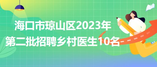 海南省?？谑协偵絽^(qū)2023年第二批招聘鄉(xiāng)村醫(yī)生10名