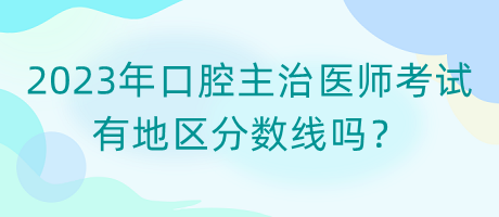 2023年口腔主治醫(yī)師考試有地區(qū)分?jǐn)?shù)線嗎？