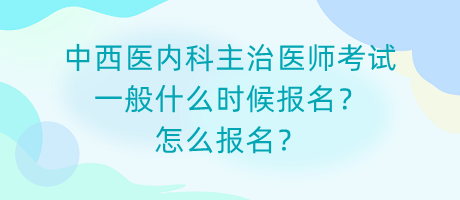 中西醫(yī)內(nèi)科主治醫(yī)師考試一般什么時候報名？怎么報名？