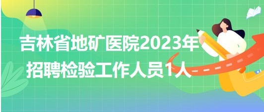 吉林省地礦醫(yī)院2023年招聘檢驗工作人員1人