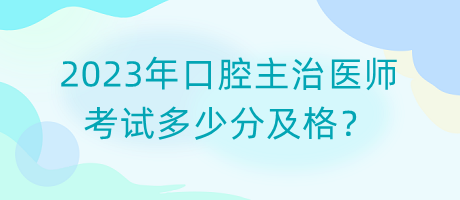 2023年口腔主治醫(yī)師考試多少分及格？