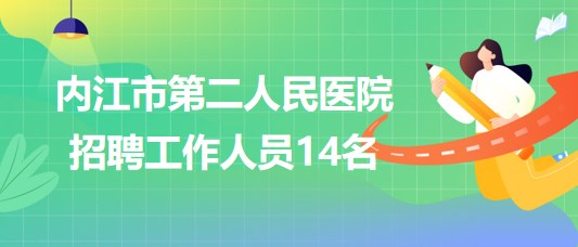 四川省內(nèi)江市第二人民醫(yī)院2023年招聘工作人員14名