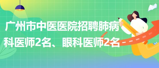 廣州市中醫(yī)醫(yī)院招聘肺病(呼吸內(nèi))科醫(yī)師2名、眼科醫(yī)師2名