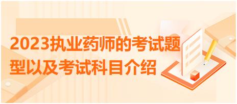 2023執(zhí)業(yè)藥師的考試題型以及考試科目介紹？