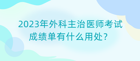 2023年外科主治醫(yī)師考試成績(jī)單有什么用處？