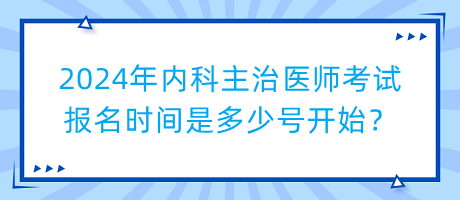 2024年內(nèi)科主治醫(yī)師考試報(bào)名時(shí)間是多少號(hào)開始？