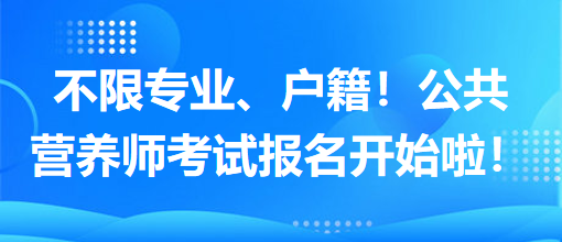 不限專業(yè)、戶籍！公共營(yíng)養(yǎng)師考試報(bào)名開始啦！