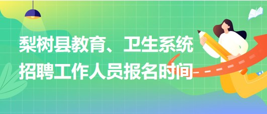 四平市梨樹縣教育、衛(wèi)生系統(tǒng)2023年招聘工作人員報名時間