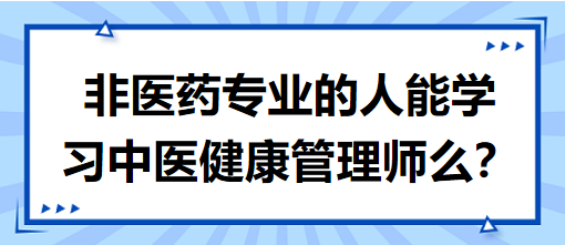 非醫(yī)藥專業(yè)的人能學(xué)習(xí)中醫(yī)健康管理師么？