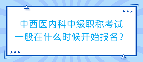 中西醫(yī)內(nèi)科中級(jí)職稱考試一般在什么時(shí)候開始報(bào)名？