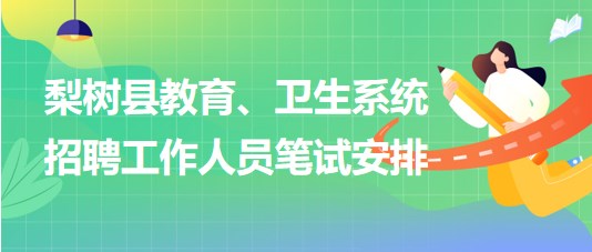 四平市梨樹縣教育、衛(wèi)生系統(tǒng)2023年招聘工作人員筆試安排