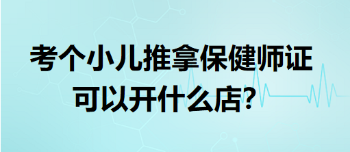 考個(gè)小兒推拿保健師證可以開什么店？