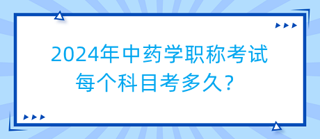 2024年中藥學(xué)職稱(chēng)考試每個(gè)科目考多久？