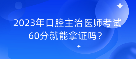 2023年口腔主治醫(yī)師考試60分就能拿證嗎？