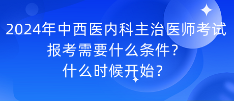 2024年中西醫(yī)內(nèi)科主治醫(yī)師考試報考需要什么條件？什么時候開始？